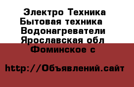 Электро-Техника Бытовая техника - Водонагреватели. Ярославская обл.,Фоминское с.